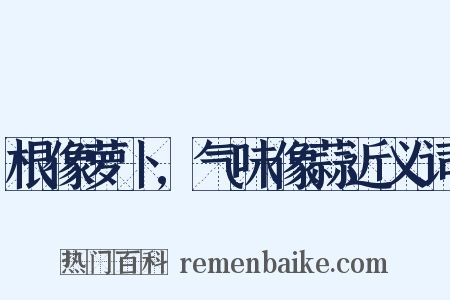 根像萝卜,气味像蒜近义词是什么意思的图片
